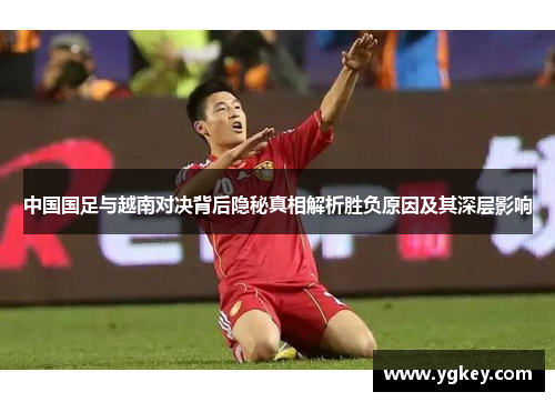 中国国足与越南对决背后隐秘真相解析胜负原因及其深层影响 中国国足与越南对决背后隐秘真相解析胜负原因及其深层影响