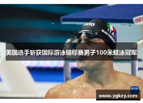 美国选手斩获国际游泳锦标赛男子100米蛙泳冠军