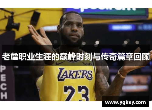 老詹职业生涯的巅峰时刻与传奇篇章回顾