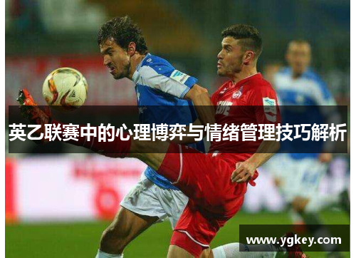 英乙联赛中的心理博弈与情绪管理技巧解析 英乙联赛中的心理博弈与情绪管理技巧解析