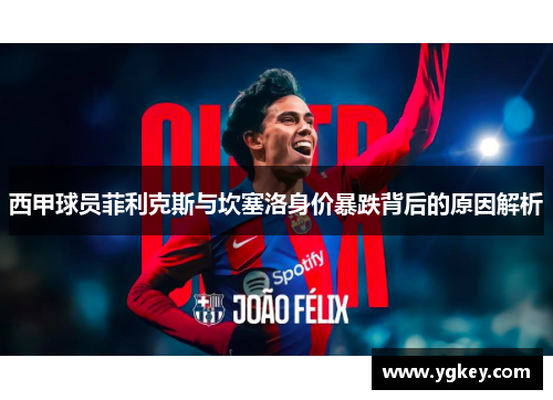 西甲球员菲利克斯与坎塞洛身价暴跌背后的原因解析