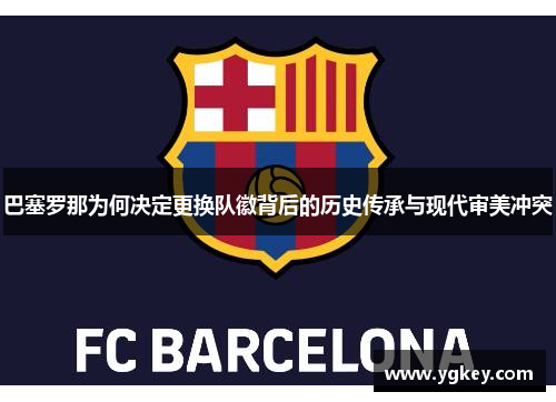 巴塞罗那为何决定更换队徽背后的历史传承与现代审美冲突 巴塞罗那为何决定更换队徽背后的历史传承与现代审美冲突