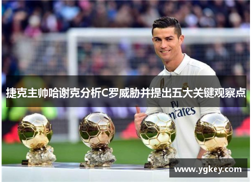 捷克主帅哈谢克分析C罗威胁并提出五大关键观察点 捷克主帅哈谢克分析C罗威胁并提出五大关键观察点