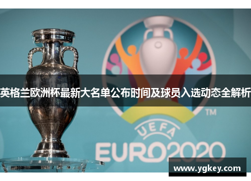 英格兰欧洲杯最新大名单公布时间及球员入选动态全解析