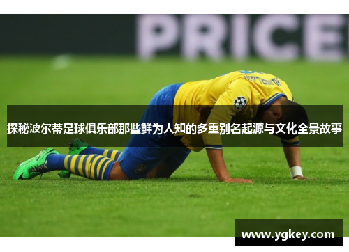 探秘波尔蒂足球俱乐部那些鲜为人知的多重别名起源与文化全景故事