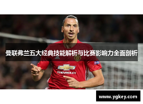 曼联弗兰五大经典技能解析与比赛影响力全面剖析 曼联弗兰五大经典技能解析与比赛影响力全面剖析